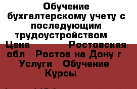 Обучение бухгалтерскому учету с последующим трудоустройством. › Цена ­ 1 000 - Ростовская обл., Ростов-на-Дону г. Услуги » Обучение. Курсы   